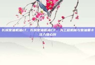 长城柴油机油cf，长城柴油机油CF，为工程机械与柴油重卡注入强心剂