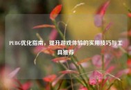PUBG优化指南，提升游戏体验的实用技巧与工具推荐