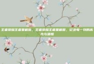 王者荣耀王者星截图，王者荣耀王者星截图，记录每一刻的高光与遗憾