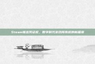 Steam推出凭证权，数字时代游戏所有权的新篇章