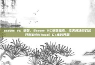 steam vc 安装，Steam VC安装指南，完美解决游戏运行时缺少Visual C+库的问题