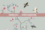 印度电影逆战，一场视觉与情感的盛宴