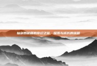 仙剑四秘籍的奇幻之旅，探索与成长的旅程