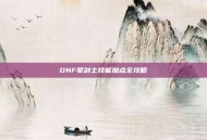 DNF驱剑士技能加点全攻略