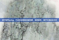 喷子配件pubg，PUBG霰弹枪终极攻略，选对配件，喷子才是近战之王