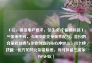 （注，根据用户要求，仅生成1个最简标题），三国杀主厨，卡牌技能变身美食配方，直接融合策略游戏与美食创意的核心冲突点，用卡牌技能→配方的转化制造反差，同时保留三国杀IP辨识度）