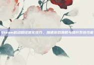 Steam启动路径优化技巧，加速游戏加载与提升系统性能