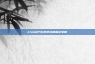 CSGO匹配延迟问题解决策略
