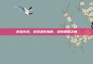 穿越火线，游戏进阶指南，迈向荣耀之巅