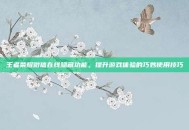 王者荣耀微信在线隐藏功能，提升游戏体验的巧妙使用技巧