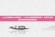 cod16国服什么时候出，COD16国服何时到来？从现代战争到无限等待的真相揭秘