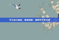 手工达人挑战，激发创意，展现手工艺之美