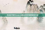 无法在手机Steam上确认游戏问题的解决方案