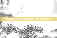 王者荣耀中亨利大帝的传奇之路，荣耀与战斗的史诗