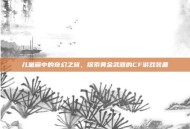 儿童画中的奇幻之旅，探索黄金武器的CF游戏装备