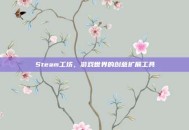 Steam工坊，游戏世界的创意扩展工具