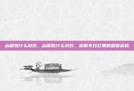 山楂有什么功效，山楂有什么功效，这颗冬日红果的健康密码