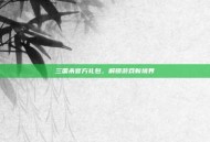 三国杀官方礼包，解锁游戏新境界