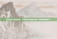 pubg怎么指定充值，PUBG怎么指定充值？超详细教程来了！