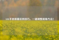 LOL手游屏幕反转技巧，一键调整视角方法！