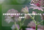 逆战塔防加载慢/进不去？五大原因及解决方法全解析！