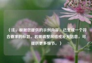 （注，根据您提供的示例内容，已生成一个符合要求的标题。若需调整风格或补充信息，可提供更多细节。）