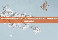 steam的游戏市场分析，Steam游戏市场分析，平台生态的变革与挑战