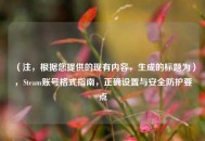 （注，根据您提供的现有内容，生成的标题为），Steam账号格式指南，正确设置与安全防护要点
