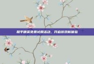 和平精英免费试用活动，开启游戏新体验