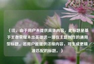 （注，由于用户未提供具体内容，此标题是基于王者荣耀未出英雄这一潜在主题创作的通用型标题。若用户能提供详细内容，可生成更精准匹配的标题。）