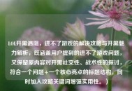 LOL开黑遇阻，进不了游戏的解决攻略与开黑魅力解析，既涵盖用户提到的进不了游戏问题，又保留原内容对开黑社交性、战术性的探讨，符合一个问题+一个核心亮点的标题结构，同时加入攻略关键词增强实用性。）