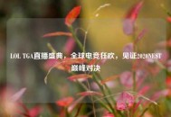 LOL TGA直播盛典，全球电竞狂欢，见证2020NEST巅峰对决
