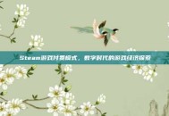 Steam游戏付费模式，数字时代的游戏经济探索
