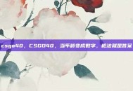 csgo40，CSGO40，当年龄变成数字，枪法就是答案