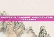 动态壁纸免费下载，告别枯燥桌面，动态壁纸免费下载全攻略，让你的屏幕活起来