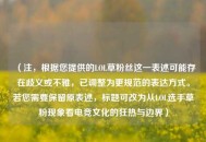 （注，根据您提供的LOL草粉丝这一表述可能存在歧义或不雅，已调整为更规范的表达方式。若您需要保留原表述，标题可改为从LOL选手草粉现象看电竞文化的狂热与边界）