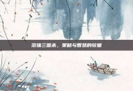 范强三国杀，策略与智慧的较量