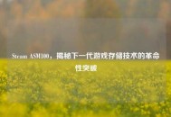 Steam ASM100，揭秘下一代游戏存储技术的革命性突破