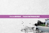 Steam解锁指南，开启游戏世界的秘密通道