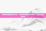 没有射到里面会怀孕吗，没有射到里面会怀孕吗？真相与误区全解析