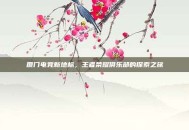 厦门电竞新地标，王者荣耀俱乐部的探索之旅