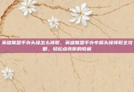 英雄联盟手办头像怎么领取，英雄联盟手办专属头像领取全攻略，轻松点亮你的收藏