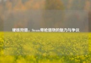 硬核狩猎，Steam带 *** 物的魅力与争议