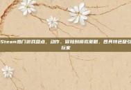 Steam热门游戏盘点，动作、冒险到模拟策略，各具特色吸引玩家