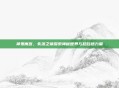 神鬼寓言,失落之章探索神秘世界与超自然力量