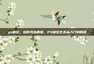 ps做旧，给时光以质感，PS做旧艺术从入门到精通