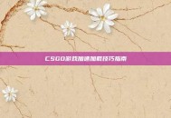 CSGO游戏加速加载技巧指南