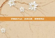 轩辕剑iPad，沉浸江湖，掌间驭风云