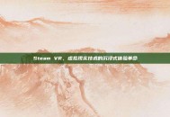 Steam VR，虚拟现实技术的沉浸式体验革命