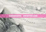 王者荣耀贵族系统，解锁独特特权与福利